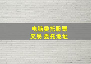 电脑委托股票交易 委托地址